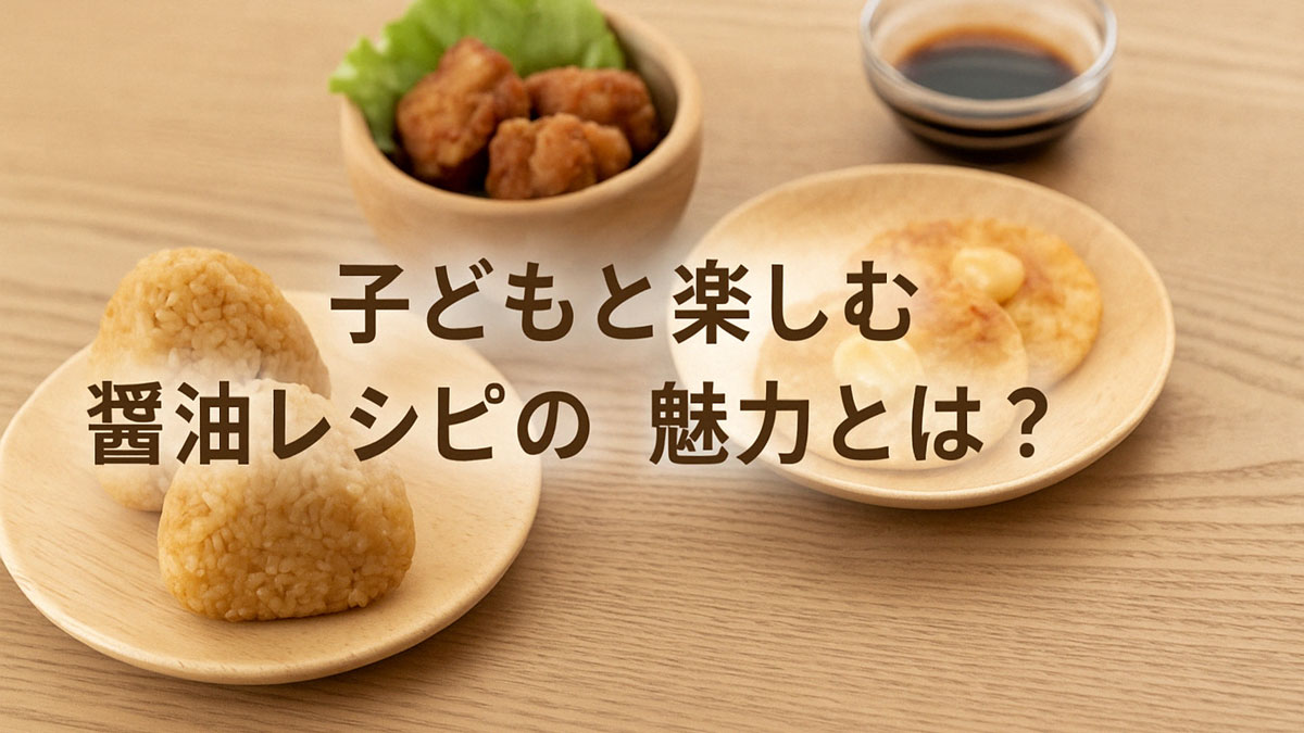 木のテーブルに並ぶ、醤油おにぎり、からあげ、せんべい、醤油皿の料理イメージ。中央に「子どもと楽しむ醤油レシピの魅力とは？」という日本語テキストが配置され、ナチュラルでやさしい雰囲気の構図。