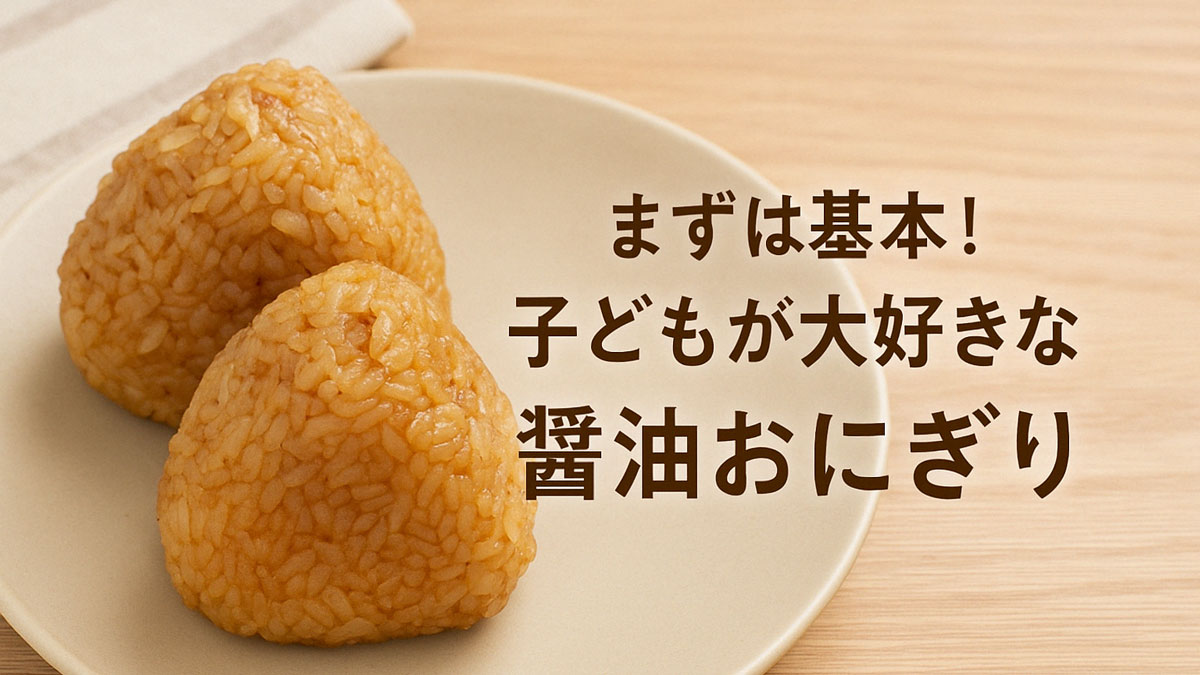 ナチュラルな木のテーブルの上に置かれた、香ばしい醤油おにぎりが2つ並ぶ。右寄せに「まずは基本！子どもが大好きな醤油おにぎり」という日本語のテキスト入り。やさしく温かみのある雰囲気の画像。