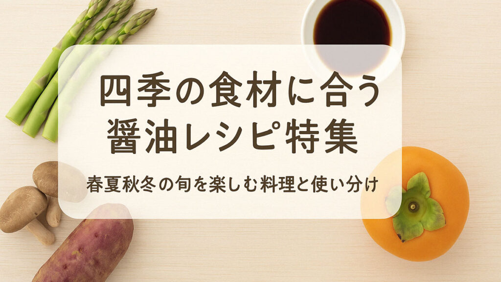 木目の背景に並べられた旬の食材(アスパラガス、しいたけ、さつまいも、柿)と醤油の小鉢を囲むように、「四季の食材に合う醤油レシピ特集|春夏秋冬の旬を楽しむ料理と使い分け」という日本語テキストが中央に配置された、やさしい雰囲気のナチュラル系アイキャッチ画像。