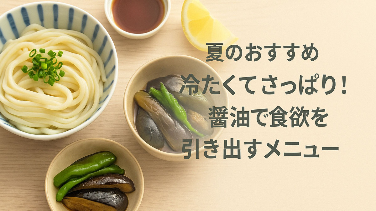 冷やしうどん、なすとししとうの焼き浸し、柑橘と醤油のタレが並ぶ木目調の背景に、「夏のおすすめ 冷たくてさっぱり！醤油で食欲を引き出すメニュー」という日本語テキストが右寄せで配置された、ナチュラルで優しい雰囲気の画像。