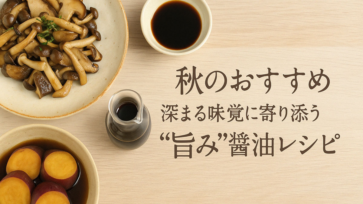 きのこのバター醤油ソテー、さつまいもの醤油煮、小皿の醤油やとっくりが木目調の背景に配置され、「秋のおすすめ 深まる味覚に寄り添う“旨み”醤油レシピ」という日本語テキストが右寄せで配された、ナチュラルで優しい印象の画像。